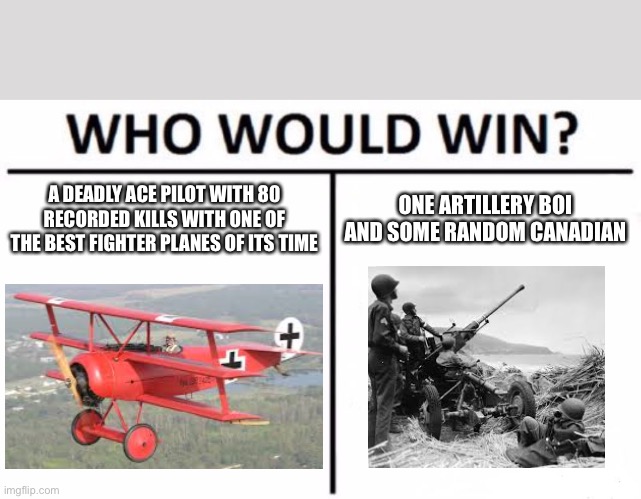 Who Would Win? |  A DEADLY ACE PILOT WITH 80 RECORDED KILLS WITH ONE OF THE BEST FIGHTER PLANES OF ITS TIME; ONE ARTILLERY BOI AND SOME RANDOM CANADIAN | image tagged in memes,who would win,wwi,ww1,red baron,planes | made w/ Imgflip meme maker