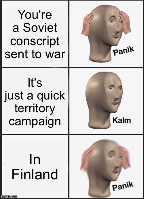 Panik Kalm Panik |  You're a Soviet conscript sent to war; It's just a quick territory campaign; In Finland | image tagged in memes,panik kalm panik,winter war,finland,ww2,wwii | made w/ Imgflip meme maker