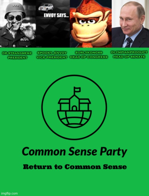 Reject corRUPtion, return to Common Sense | SPOOKY_ENVOY
VICE PRESIDENT; OLYMPIANPRODUCT
HEAD OF SENATE; SURLYKONG69
HEAD OF CONGRESS; DR.STRANGMEME 
PRESIDENT | image tagged in general strangmeme,envoy says,donkey kong s seducing face | made w/ Imgflip meme maker