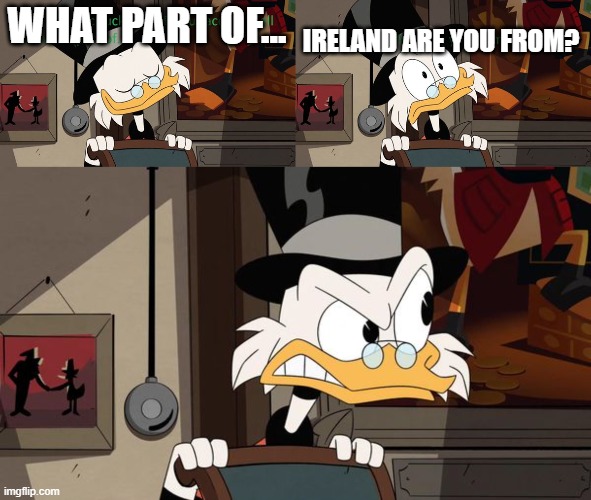Never Ask A Scotsman This | WHAT PART OF... IRELAND ARE YOU FROM? | image tagged in scrooge mcduck,ireland | made w/ Imgflip meme maker
