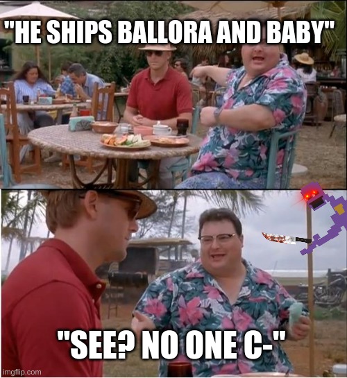 oop- | "HE SHIPS BALLORA AND BABY"; "SEE? NO ONE C-" | image tagged in memes,see nobody cares,ship,william afton | made w/ Imgflip meme maker