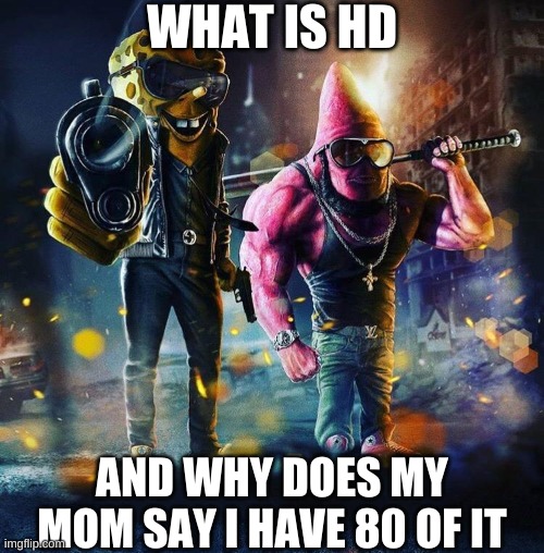 tell me | WHAT IS HD; AND WHY DOES MY MOM SAY I HAVE 80 OF IT | image tagged in gangster spongebob | made w/ Imgflip meme maker