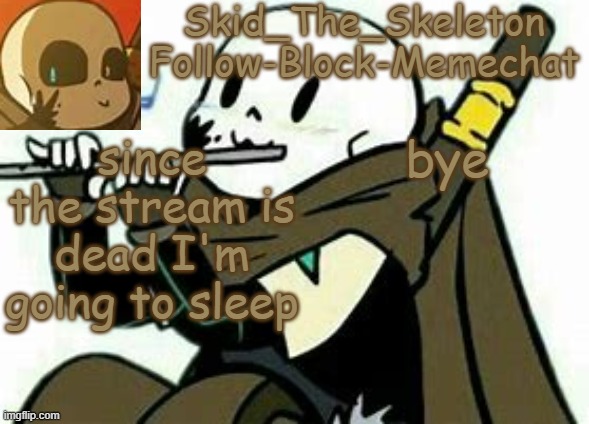 Skid's Ink temp | since the stream is dead I'm going to sleep; bye | image tagged in skid's ink temp | made w/ Imgflip meme maker