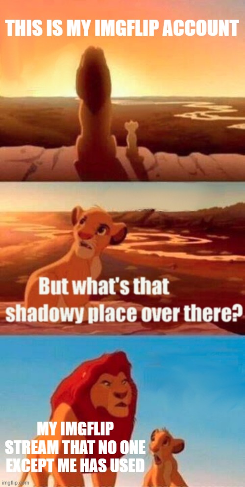 please join my stream. | THIS IS MY IMGFLIP ACCOUNT; MY IMGFLIP STREAM THAT NO ONE EXCEPT ME HAS USED | image tagged in memes,simba shadowy place | made w/ Imgflip meme maker