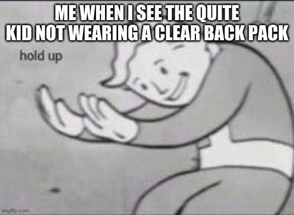 oh shooot | ME WHEN I SEE THE QUITE KID NOT WEARING A CLEAR BACK PACK | image tagged in fallout hold up | made w/ Imgflip meme maker