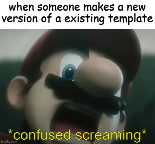 mario | when someone makes a new version of a existing template; *confused screaming* | image tagged in mario,confused screaming | made w/ Imgflip meme maker