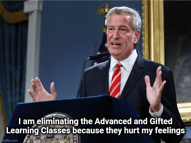 Not being advanced or gifted | I am eliminating the Advanced and Gifted Learning Classes because they hurt my feelings | image tagged in mayor bill de blasio explains himself,special kind of stupid,mayor,new york city,defund him | made w/ Imgflip meme maker