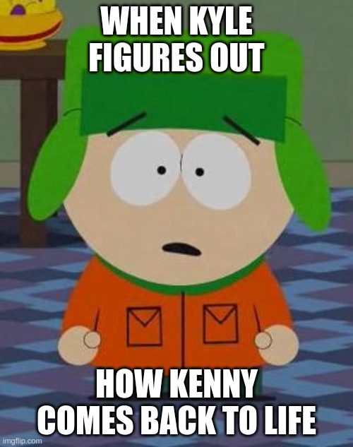 TRUE | WHEN KYLE FIGURES OUT; HOW KENNY COMES BACK TO LIFE | image tagged in kyle south park,kenny,they killed kenny,south park,funny memes,memes | made w/ Imgflip meme maker