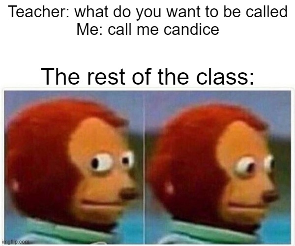 Monkey Puppet | Teacher: what do you want to be called
Me: call me candice; The rest of the class: | image tagged in memes,monkey puppet | made w/ Imgflip meme maker