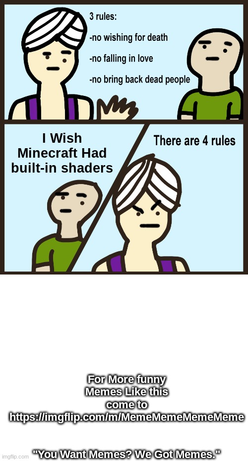 I Wish Minecraft Had built-in shaders; For More funny Memes Like this come to https://imgflip.com/m/MemeMemeMemeMeme                          
"You Want Memes? We Got Memes." | image tagged in genie rules meme,blank white template | made w/ Imgflip meme maker