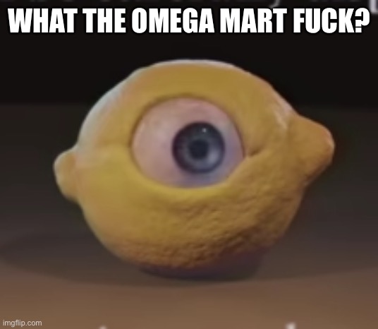 Shocked Omega Mart Lemon | WHAT THE OMEGA MART FUCK? | image tagged in shocked omega mart lemon | made w/ Imgflip meme maker