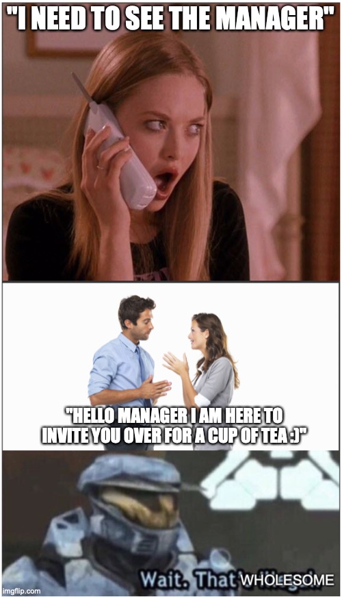 wholesome content :) | "I NEED TO SEE THE MANAGER"; "HELLO MANAGER I AM HERE TO INVITE YOU OVER FOR A CUP OF TEA :)" | image tagged in karen,wait thats illegal,cup of tea,best memes,funny memes,fun stream | made w/ Imgflip meme maker
