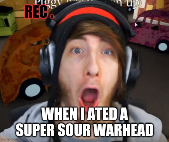 Warhead | REC . WHEN I ATED A SUPER SOUR WARHEAD | image tagged in omg | made w/ Imgflip meme maker