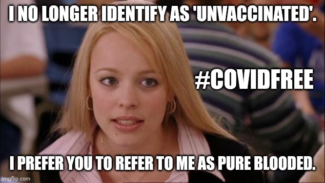COVID JABS Mandate? Let's Go Brandon! |  I NO LONGER IDENTIFY AS 'UNVACCINATED'. #COVIDFREE; I PREFER YOU TO REFER TO ME AS PURE BLOODED. | image tagged in memes,its not going to happen,joe biden,covid vaccine,presidential alert,the great awakening | made w/ Imgflip meme maker