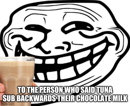TO THE PERSON WHO SAID TUNA SUB BACKWARDS THEIR CHOCOLATE MILK | made w/ Imgflip meme maker