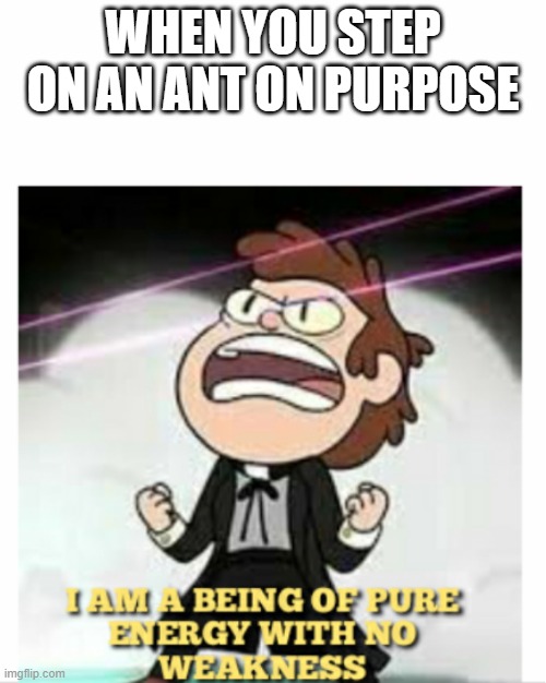 AAAAAAAAAAAA | WHEN YOU STEP ON AN ANT ON PURPOSE | image tagged in being of pure energy | made w/ Imgflip meme maker