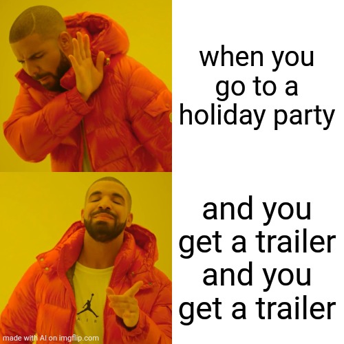 When You Goto a Party | when you go to a holiday party; and you get a trailer and you get a trailer | image tagged in memes,drake hotline bling,flub,two trailers,theme of yesterday | made w/ Imgflip meme maker