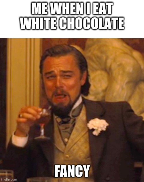 Leonardo dicaprio django laugh | ME WHEN I EAT WHITE CHOCOLATE; FANCY | image tagged in leonardo dicaprio django laugh | made w/ Imgflip meme maker