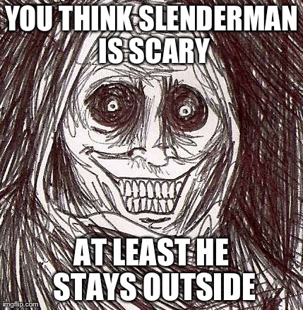 Slenderman vs this guy | YOU THINK SLENDERMAN IS SCARY AT LEAST HE STAYS OUTSIDE | image tagged in memes,unwanted house guest | made w/ Imgflip meme maker