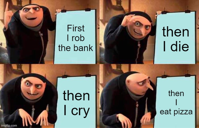 GRU | First I rob the bank; then I die; then I cry; then I eat pizza | image tagged in memes,gru's plan | made w/ Imgflip meme maker