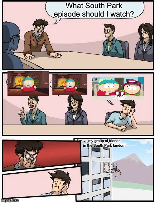don’t ask me to watch doubling down. | What South Park episode should I watch? my group of friends in the South Park fandom | image tagged in memes,boardroom meeting suggestion | made w/ Imgflip meme maker