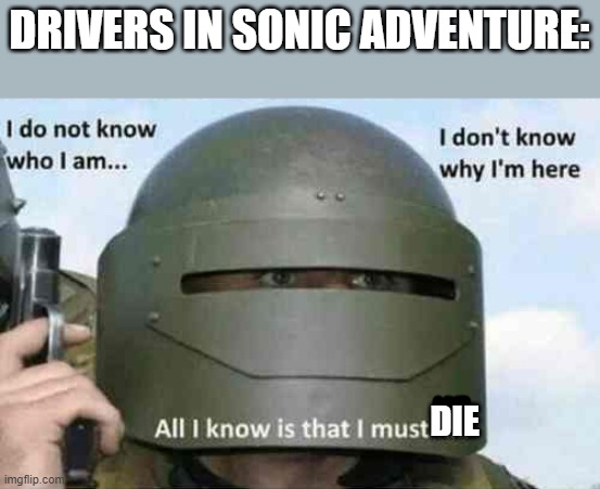 i do not know who I am | DRIVERS IN SONIC ADVENTURE:; DIE | image tagged in i do not know who i am,so true,memes,sonic,video games | made w/ Imgflip meme maker