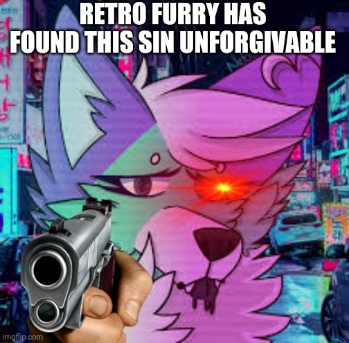  RETRO FURRY HAS FOUND THIS SIN UNFORGIVABLE | made w/ Imgflip meme maker