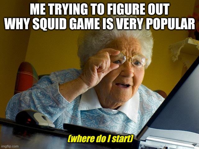 I litterly have no clue |  ME TRYING TO FIGURE OUT WHY SQUID GAME IS VERY POPULAR; (where do I start) | image tagged in memes,grandma finds the internet,youngc08 | made w/ Imgflip meme maker