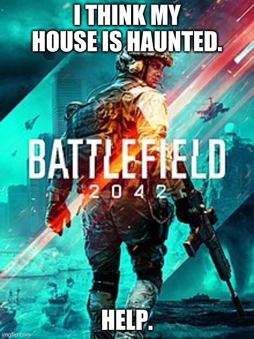 BF 2042 | I THINK MY HOUSE IS HAUNTED. HELP. | image tagged in bf 2042 | made w/ Imgflip meme maker