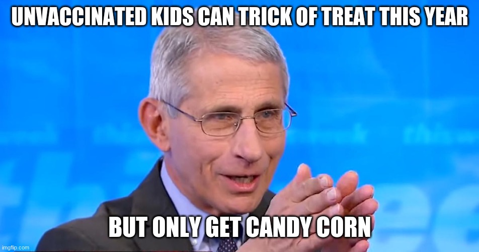 Dr. Fauci 2020 | UNVACCINATED KIDS CAN TRICK OF TREAT THIS YEAR; BUT ONLY GET CANDY CORN | image tagged in dr fauci 2020 | made w/ Imgflip meme maker