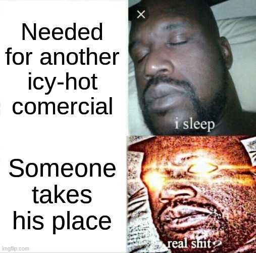 icy-hot | Needed for another icy-hot comercial; Someone takes his place | image tagged in memes,sleeping shaq,shaq,why are you reading this,anti furry,funny | made w/ Imgflip meme maker