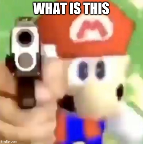 Mario with gun | WHAT IS THIS | image tagged in mario with gun | made w/ Imgflip meme maker