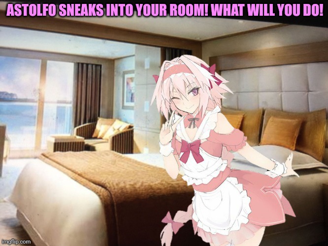 Lock your doors! | ASTOLFO SNEAKS INTO YOUR ROOM! WHAT WILL YOU DO! | image tagged in cruise ship bedroom,astolfo,anime boi,trap,bedtime | made w/ Imgflip meme maker