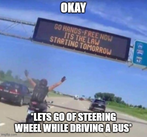 Can Be, With Hands Free | OKAY; *LETS GO OF STEERING WHEEL WHILE DRIVING A BUS* | image tagged in driving,memes | made w/ Imgflip meme maker