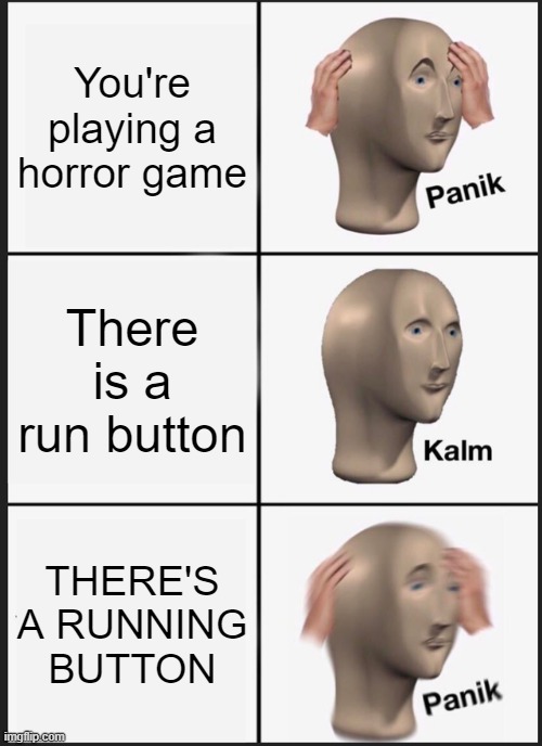 Me be like: | You're playing a horror game; There is a run button; THERE'S A RUNNING BUTTON | image tagged in memes,panik kalm panik | made w/ Imgflip meme maker