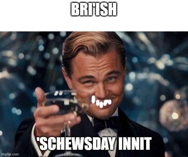 innit | BRI'ISH; 'SCHEWSDAY INNIT | image tagged in memes,leonardo dicaprio cheers | made w/ Imgflip meme maker