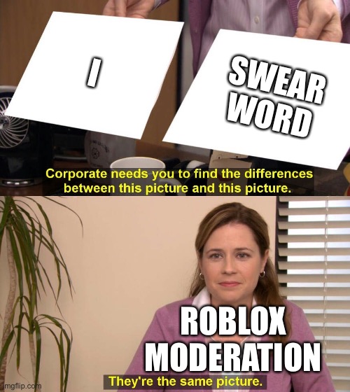 Roblox moderation sucks | I; SWEAR WORD; ROBLOX MODERATION | image tagged in they are the same picture | made w/ Imgflip meme maker