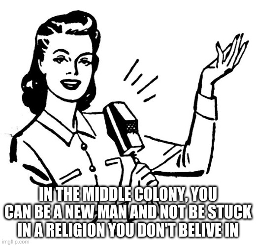 Old fashion lady | IN THE MIDDLE COLONY, YOU CAN BE A NEW MAN AND NOT BE STUCK IN A RELIGION YOU DON'T BELIVE IN | image tagged in old fashion lady | made w/ Imgflip meme maker