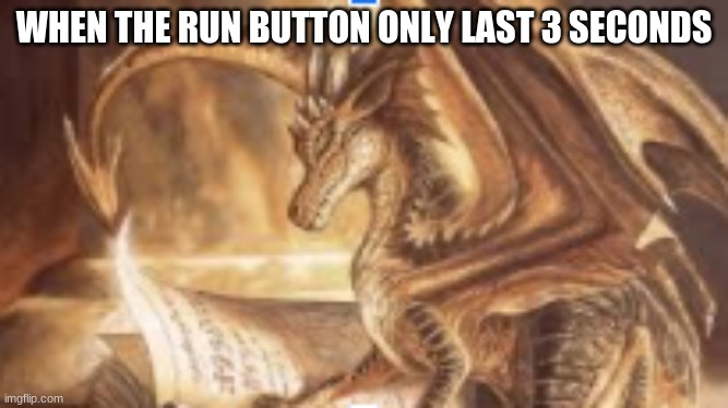 reading dragon | WHEN THE RUN BUTTON ONLY LAST 3 SECONDS | image tagged in reading dragon | made w/ Imgflip meme maker