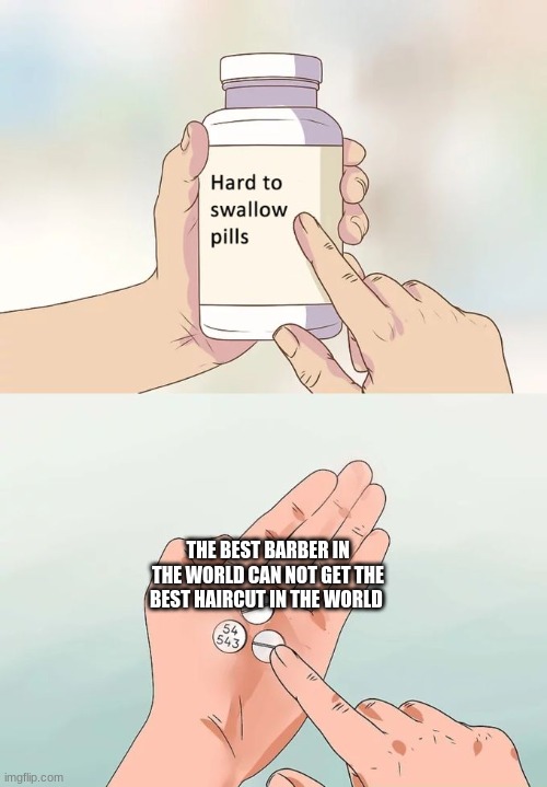 hard to swallow | THE BEST BARBER IN THE WORLD CAN NOT GET THE BEST HAIRCUT IN THE WORLD | image tagged in memes,hard to swallow pills | made w/ Imgflip meme maker