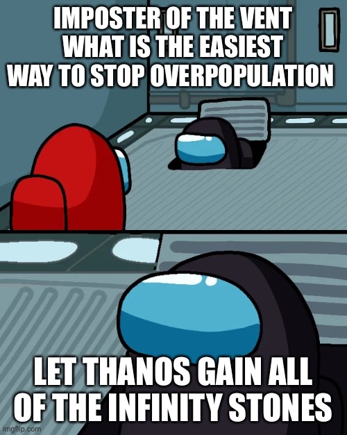 impostor of the vent | IMPOSTER OF THE VENT WHAT IS THE EASIEST WAY TO STOP OVERPOPULATION; LET THANOS GAIN ALL OF THE INFINITY STONES | image tagged in impostor of the vent | made w/ Imgflip meme maker