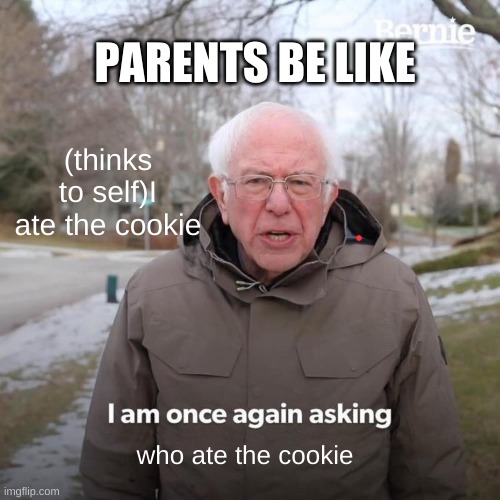 Bernie I Am Once Again Asking For Your Support Meme | PARENTS BE LIKE; (thinks to self)I ate the cookie; who ate the cookie | image tagged in memes,bernie i am once again asking for your support | made w/ Imgflip meme maker