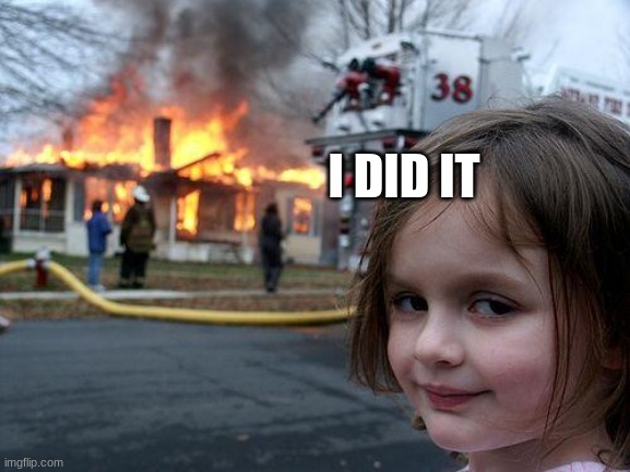 Disaster Girl | I DID IT | image tagged in memes,disaster girl | made w/ Imgflip meme maker