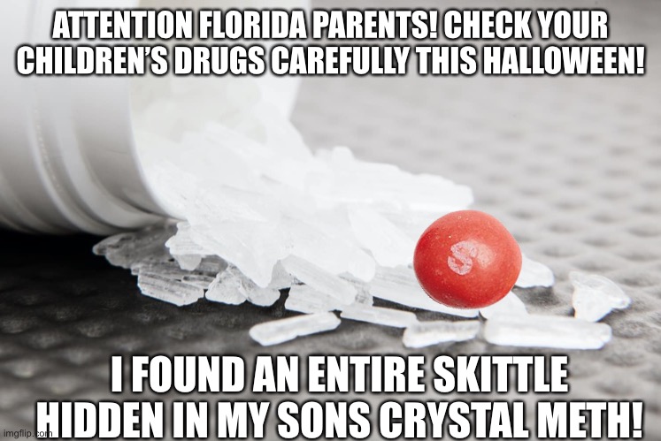 ATTENTION FLORIDA PARENTS! CHECK YOUR CHILDREN’S DRUGS CAREFULLY THIS HALLOWEEN! I FOUND AN ENTIRE SKITTLE HIDDEN IN MY SONS CRYSTAL METH! | image tagged in halloween | made w/ Imgflip meme maker