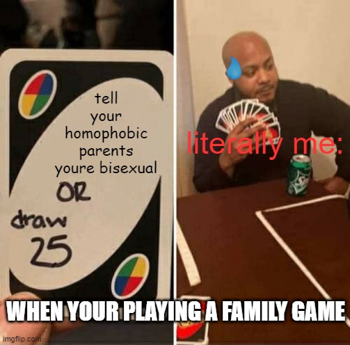 I would die if i do that... | tell your homophobic parents youre bisexual; literally me:; WHEN YOUR PLAYING A FAMILY GAME | image tagged in memes,uno draw 25 cards | made w/ Imgflip meme maker