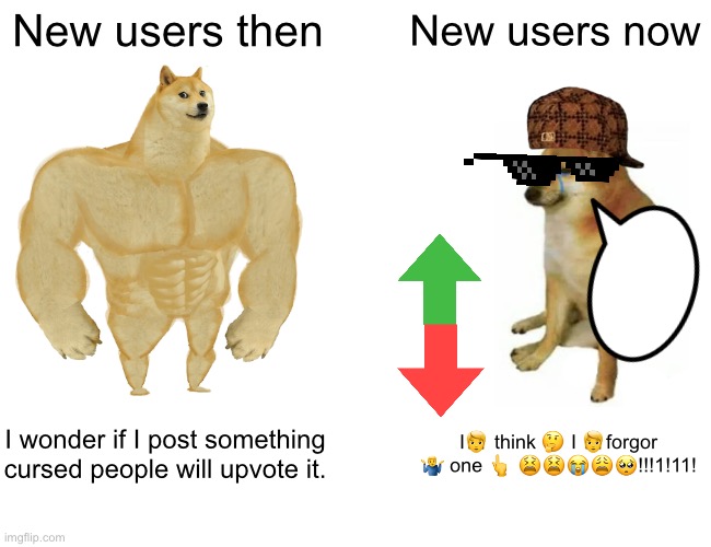 I’m new lmao | New users then; New users now; I wonder if I post something cursed people will upvote it. I🧑 think 🤔 I 🧑forgor 🤷‍♂️ one 👆 😫😫😭😩🥺!!!1!11! | image tagged in memes,buff doge vs cheems | made w/ Imgflip meme maker