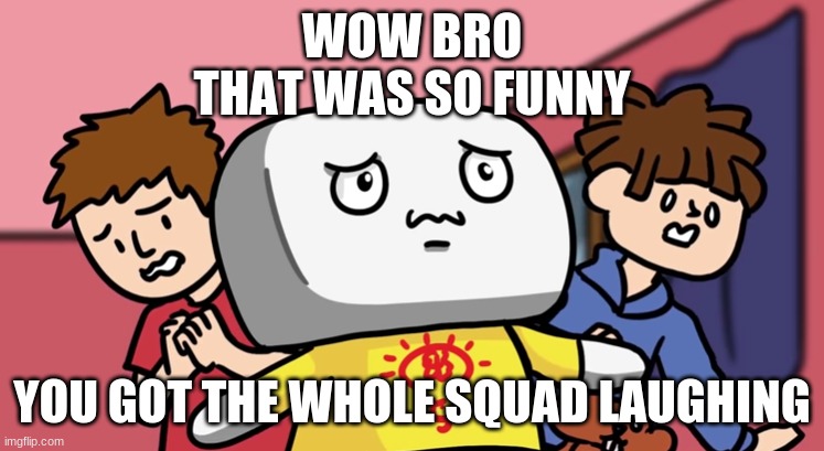 the squad be in fear | WOW BRO
THAT WAS SO FUNNY YOU GOT THE WHOLE SQUAD LAUGHING | image tagged in the squad be in fear | made w/ Imgflip meme maker