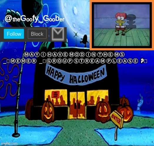 TheGoofyGoober's Halloween Announcement Template | ⓂⒶⓎ Ⓘ ⒽⒶⓋⒺ ⓂⓄⒹ ⒾⓃ ⓉⒽⒺ ⓂⓈ    _⃝ⓂⒺⓂⒺⓇ    _⃝ⒼⓇⓄⓊⓅ ⓈⓉⓇⒺⒶⓂ ⓅⓁⒺⒶⓈⒺ    ?⃝ | image tagged in thegoofygoober's halloween announcement template,memes,fun | made w/ Imgflip meme maker