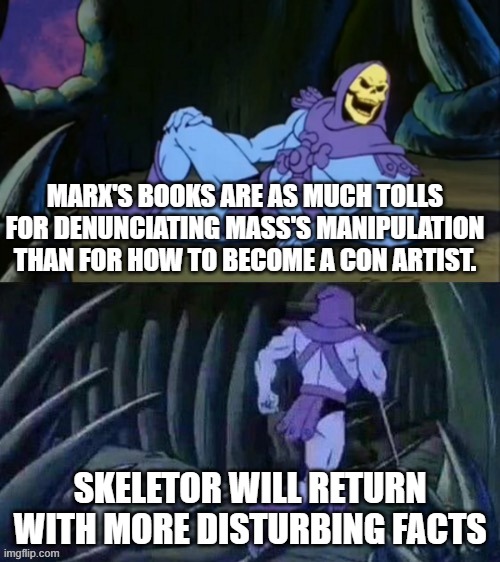 Skeletor, Marx and con artist | MARX'S BOOKS ARE AS MUCH TOLLS FOR DENUNCIATING MASS'S MANIPULATION THAN FOR HOW TO BECOME A CON ARTIST. SKELETOR WILL RETURN WITH MORE DISTURBING FACTS | image tagged in skeletor disturbing facts | made w/ Imgflip meme maker