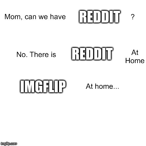 Imgflip is reddit 2. | REDDIT; REDDIT; IMGFLIP | image tagged in mom can we have | made w/ Imgflip meme maker